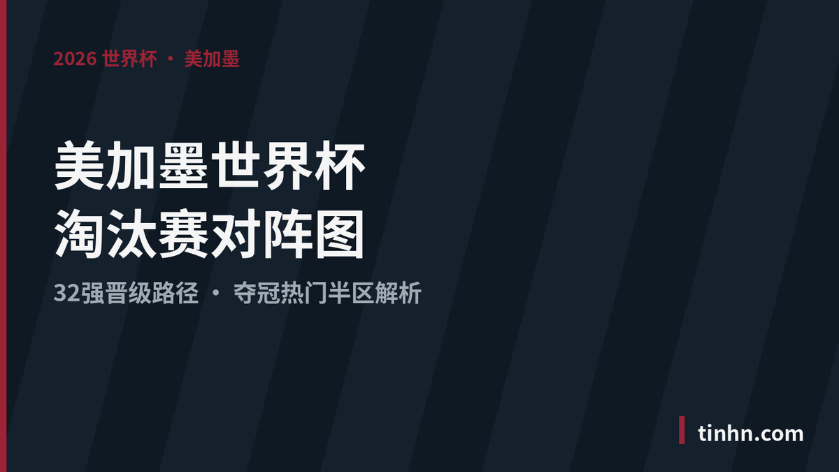 美加墨世界杯淘汰赛对阵图——通往决赛的对阵全解析