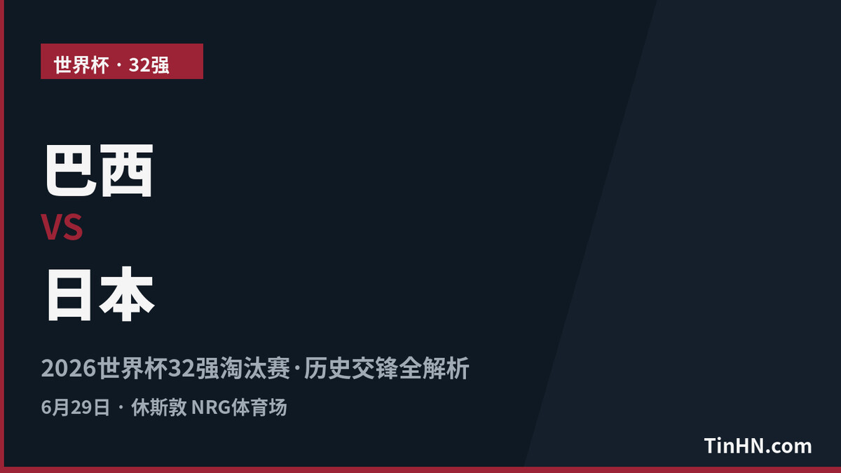 巴西 vs 日本：2026世界杯32强对阵分析与历史交锋