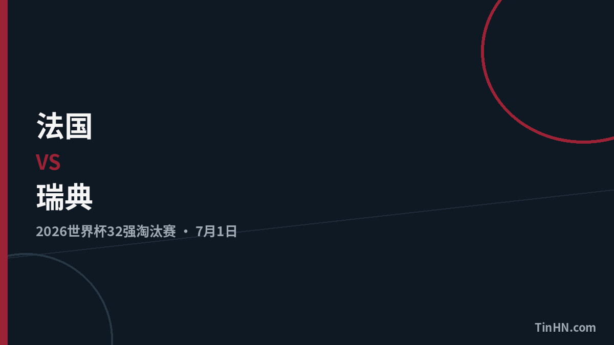 法国vs瑞典：2026世界杯32强战术分析与首发预测