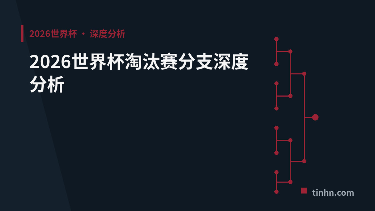谁的晋级之路更轻松？2026世界杯淘汰赛分支分析