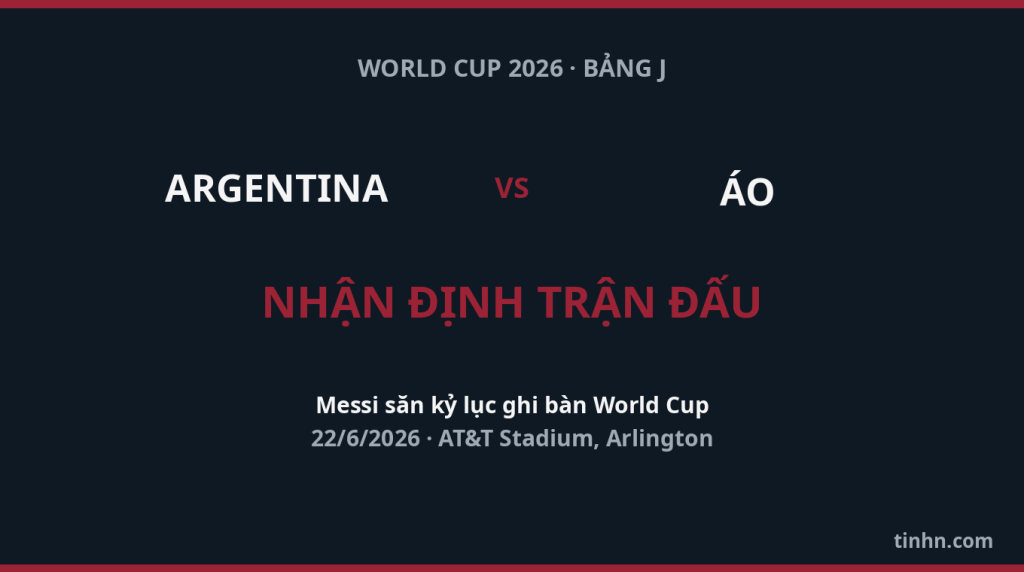 Nhận định Argentina vs &Aacute;o World Cup 2026, bảng J: đội h&igrave;nh dự kiến, lịch sử đối đầu, phong độ, dự đo&aacute;n tỉ số trận đấu tại AT&T Stadium.
