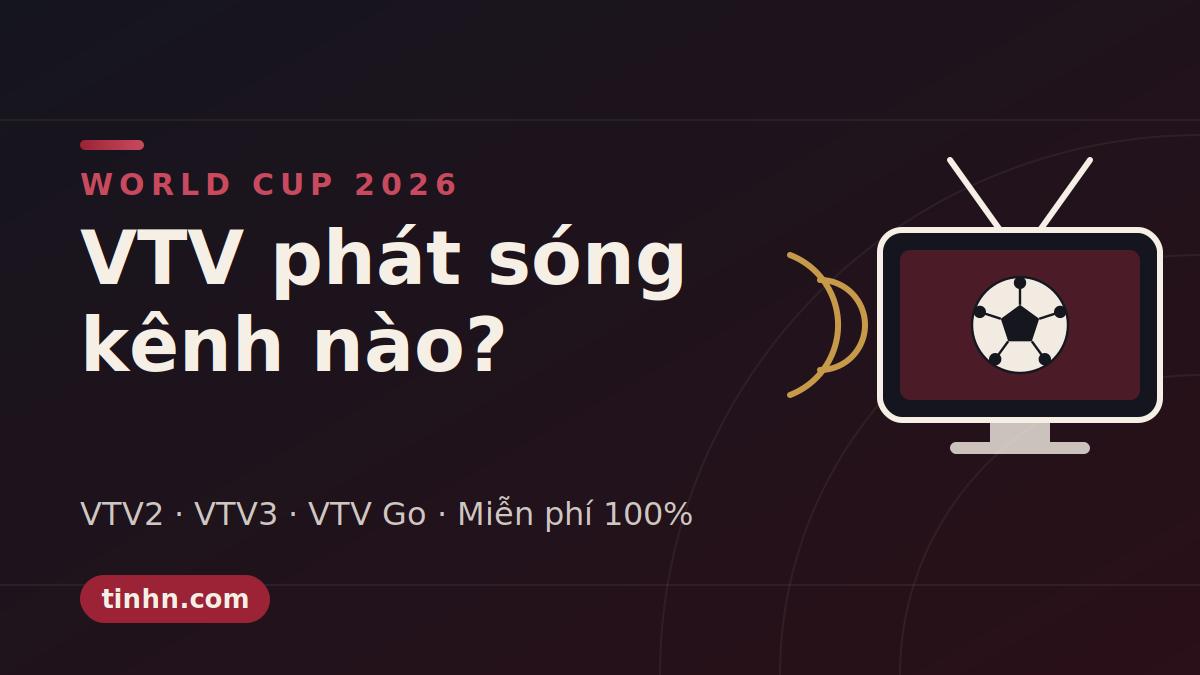 VTV có phát sóng World Cup 2026 không? Xem kênh nào, app nào, miễn phí