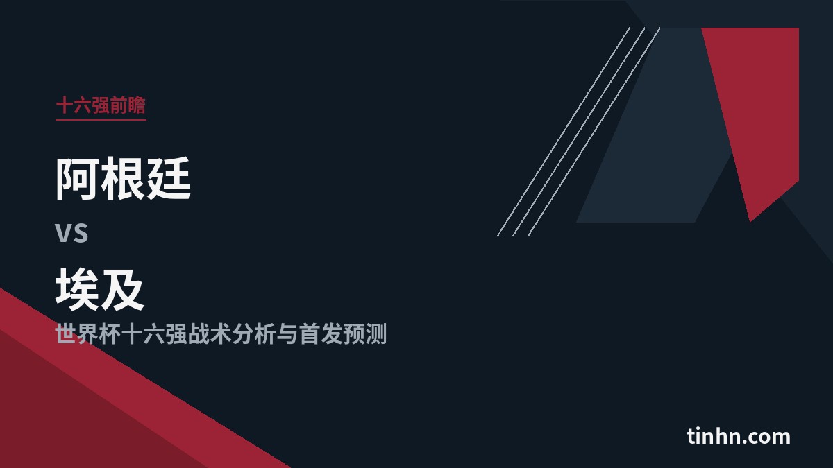 阿根廷vs埃及：世界杯十六强战术分析与首发预测