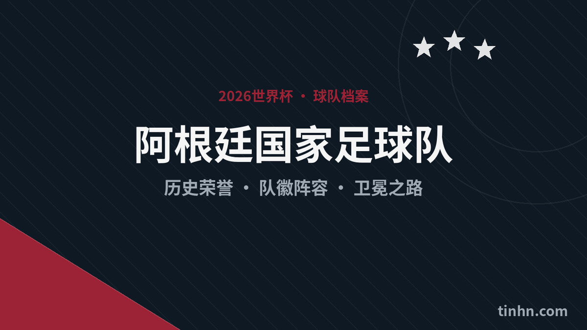 阿根廷国家足球队完全解析：历史荣誉、队徽阵容与2026世界杯征程