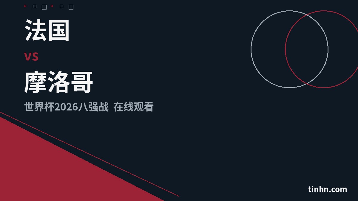 法国 vs 摩洛哥：世界杯八强在线观看指南及前瞻分析