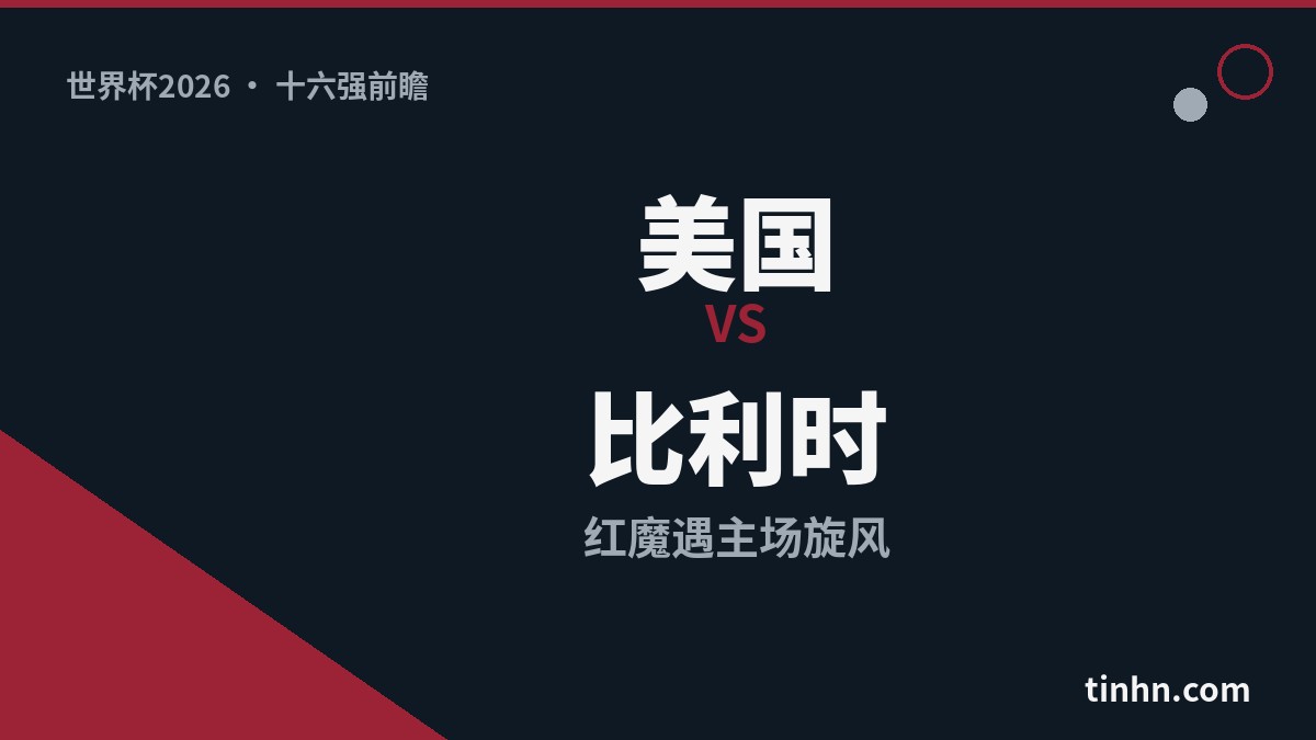 美国vs比利时：世界杯2026十六强红魔遇主场旋风