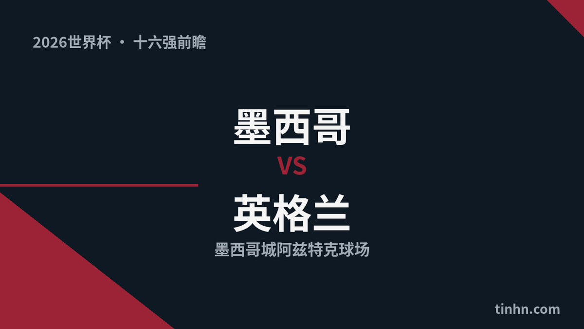 墨西哥vs英格兰前瞻：世界杯16强阿兹特克高原大战