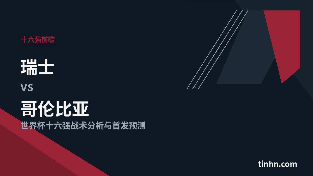 瑞士vs哥伦比亚：世界杯十六强战术分析与首发预测
