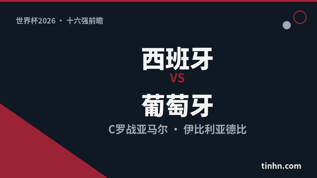 西班牙vs葡萄牙：世界杯2026十六强伊比利亚德比C罗战亚马尔