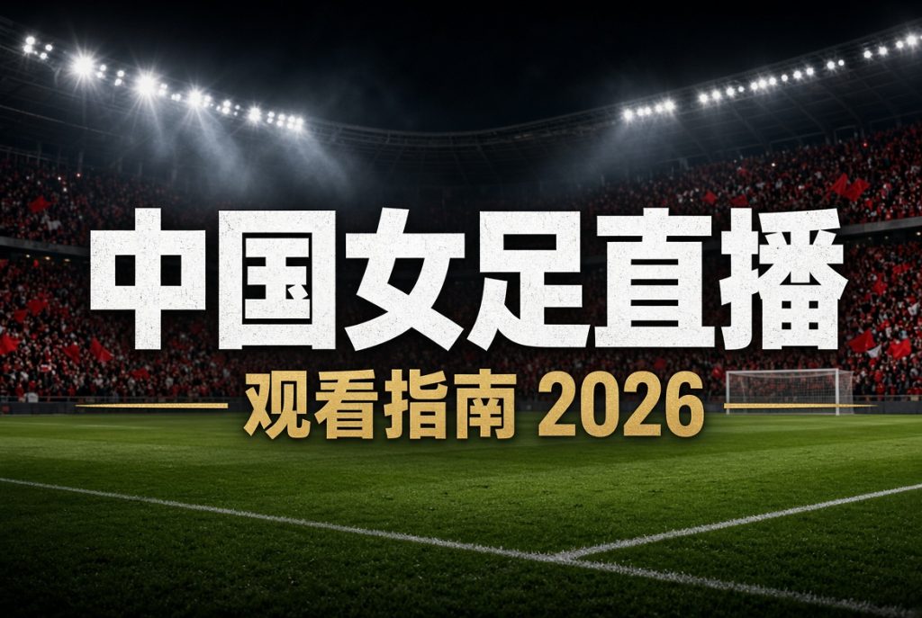 中国女足直播观看指南:2026亚运会赛程+对阵香港战报